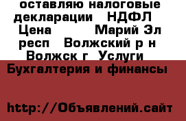 Cоставляю налоговые декларации 3-НДФЛ  › Цена ­ 400 - Марий Эл респ., Волжский р-н, Волжск г. Услуги » Бухгалтерия и финансы   